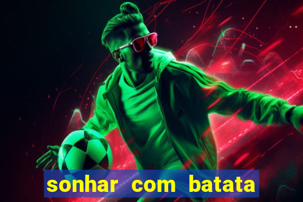 sonhar com batata jogo do bicho